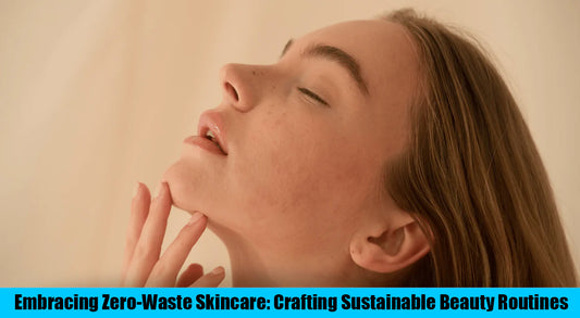 Embracing Zero-Waste Skincare: Crafting Sustainable Beauty Routines